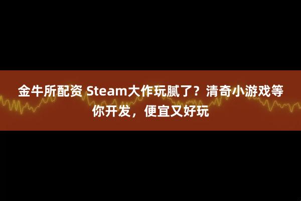 金牛所配资 Steam大作玩腻了?清奇小游戏等你开发,便宜又好玩
